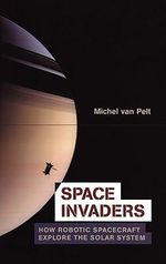 Space Invaders : How Robotic Spacecraft Explore the Solar System - Michel van Pelt