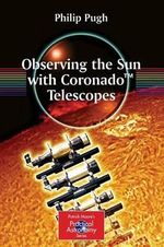 Observing the Sun with Coronado¢¢ Telescopes : The Patrick Moore Practical Astronomy Series - Philip Pugh