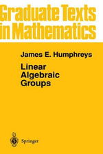 Linear Algebraic Groups : Graduate Texts in Mathematics - James E. Humphreys