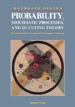 Probability, Stochastic Processes, and Queueing Theory : The Mathematics of Computer Performance Modeling - Randolph Nelson