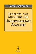 Problems and Solutions for Undergraduate Analysis : Springer Undergraduate Texts in Mathematics and Technology - Rami Shakarchi