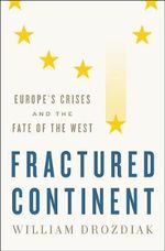 Fractured Continent : Europe's Crises and the Fate of the West - William Drozdiak