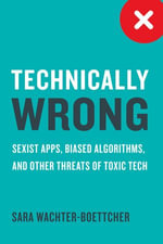 Technically Wrong : Sexist Apps, Biased Algorithms, and Other Threats of Toxic Tech - Sara Wachter-Boettcher