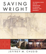 Saving Wright : The Freeman House and the Preservation of Meaning, Materials, and Modernity - Jeffrey M. Chusid