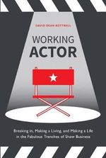 Working Actor : Breaking in, Making a Living, and Making a Life in the Fabulous Trenches of ShowBusiness - DAVID DEAN BOTTRELL