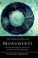 The Significance of Monuments : On the Shaping of Human Experience in Neolithic and Bronze Age Europe - Richard Bradley