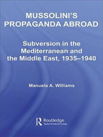Mussolini's Propaganda Abroad : Subversion in the Mediterranean and the Middle East, 1935-1940 - Manuela Williams