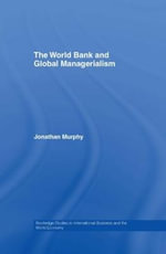 The World Bank and Global Managerialism : Routledge Studies in International Business and the World Economy - Jonathan Murphy