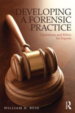 Developing a Forensic Practice : Operations and Ethics for Experts - William H. Reid