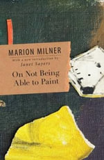 On Not Being Able to Paint : The Collected Works of Marion Milner - Marion Milner