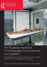 The Routledge Handbook of Archaeological Human Remains and Legislation : An international guide to laws and practice in the excavation and treatment of archaeological human remains - Nicholas Marquez-Grant