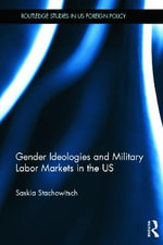Gender Ideologies and Military Labor Markets in the U.S. : Routledge Studies in US Foreign Policy - Saskia Stachowitsch