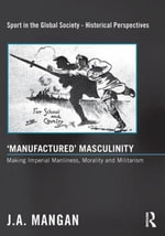 'Manufactured' Masculinity : Making Imperial Manliness, Morality and Militarism - J. A.  Mangan