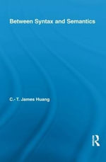 Between Syntax and Semantics : Routledge Leading Linguists - C.T. James Huang