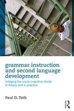 Grammar Instruction for Second Language Development : Bridging the Socio-Cognitive Divide in Theory and in Practice - Paul D. Toth