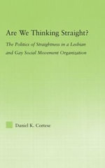 Are We Thinking Straight? : The Politics of Straightness in a Lesbian and Gay Social Movement Organization - Daniel K. Cortese