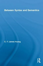 Between Syntax and Semantics : Routledge Leading Linguists - C.T. James  Huang