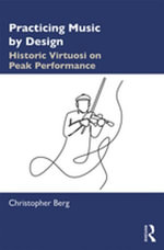 Practicing Music by Design : Historic Virtuosi on Peak Performance - Christopher Berg