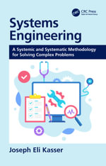 Systems Engineering : A Systemic and Systematic Methodology for Solving Complex Problems - Joseph Eli Kasser