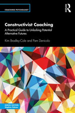 Constructivist Coaching : A Practical Guide to Unlocking Potential Alternative Futures - Kim Bradley-Cole