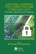 Machine Learning for Computer and Cyber Security : Principle, Algorithms, and Practices - Brij B. Gupta and Michael Sheng