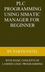 PLC Programming Using SIMATIC MANAGER for Beginners : With Basic Concepts of Ladder Logic Programming - Parth Patel