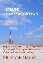 Image Classification : Step-by-step Classifying Images with Python and Techniques of Computer Vision and Machine Learning - Mark Magic