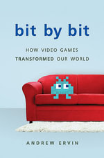 Bit by Bit : How Video Games Transformed Our World - Andrew Ervin