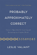 Probably Approximately Correct : Nature's Algorithms for Learning and Prospering in a Complex World - Leslie Valiant