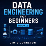Data Engineering for Beginners : Book 2 - Jim D Johnston