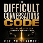 Difficult Conversations Code, The : Speak Up Early, Stay Calm, and Resolve What Others Avoid - Corlan Westmere