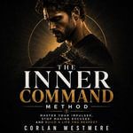 Inner Command Method, The : Master Your Impulses, Stop Making Excuses, and Build a Life You Respect - Corlan Westmere