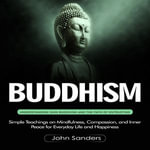 Buddhism : Understanding Shin Buddhism and the Path of Entrusting (Simple Teachings on Mindfulness, Compassion, and Inner Peace for Everyday Life and Happiness) - John Sanders