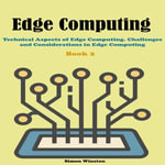 Edge Computing : Book 2. Technical Aspects of Edge Computing. Challenges and Considerations in Edge Computing - Simon Winston