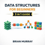 Data Structures for Beginners : 3 in 1 Guide - Brian Murray