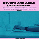 DevOps and Agile Development : Transforming Software Development. The Synergy of DevOps and Agile Principles. Part 2 - Simon Winston