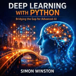 Deep Learning with Python : Bridging the Gap for Advanced AI - Simon Winston