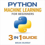 Python Machine Learning for Beginners : 3 in 1 Guide - Brian Murray