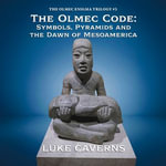 Olmec Code, The : Symbols, Pyramids and the Dawn of Mesoamerica - Luke Caverns