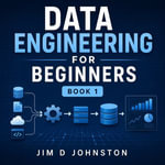 Data Engineering for Beginners : Book 1 - Jim D Johnston
