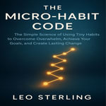Micro-Habit Code, The : The Simple Science of Using Tiny Habits to Overcome Overwhelm, Achieve Your Goals, and Create Lasting Change - Claire Donnelly