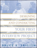 Designing and Conducting Your First Interview Project : Research Methods for the Social Sciences : Book 17 - Bruce K. Friesen