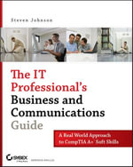 The IT Professional's Business and Communications Guide : A Real-World Approach to CompTIA A+ Soft Skills - Steven Johnson
