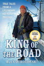 King of the Road : True Tales From a Legendary Ice Road Trucker - Alex Debogorski