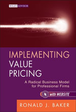 Implementing Value Pricing : A Radical Business Model for Professional Firms - Ronald J. Baker