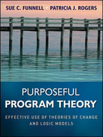 Purposeful Program Theory : Effective Use of Theories of Change and Logic Models - Sue C. Funnell