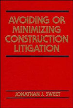 Avoiding or Minimizing Construction Litigation : Construction Law Library - Jonathan J. Sweet