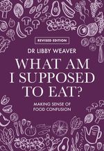 What Am I Supposed To Eat? : Revised edition - Dr. Libby Weaver