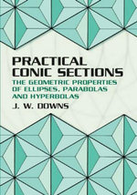 Practical Conic Sections : The Geometric Properties of Ellipses, Parabolas and Hyperbolas - J. W. Downs