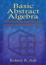 Basic Abstract Algebra : For Graduate Students and Advanced Undergraduates - ROBERT B. ASH